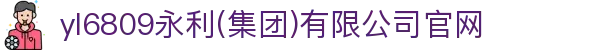 yl6809永利(集团)有限公司官网